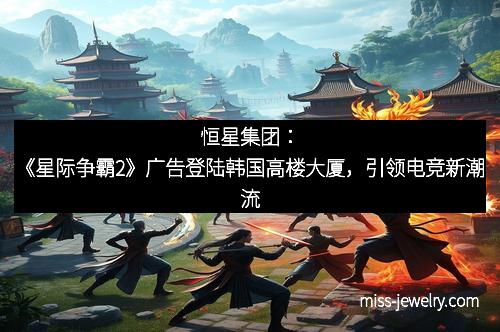 恒星集团：《星际争霸2》广告登陆韩国高楼大厦，引领电竞新潮流